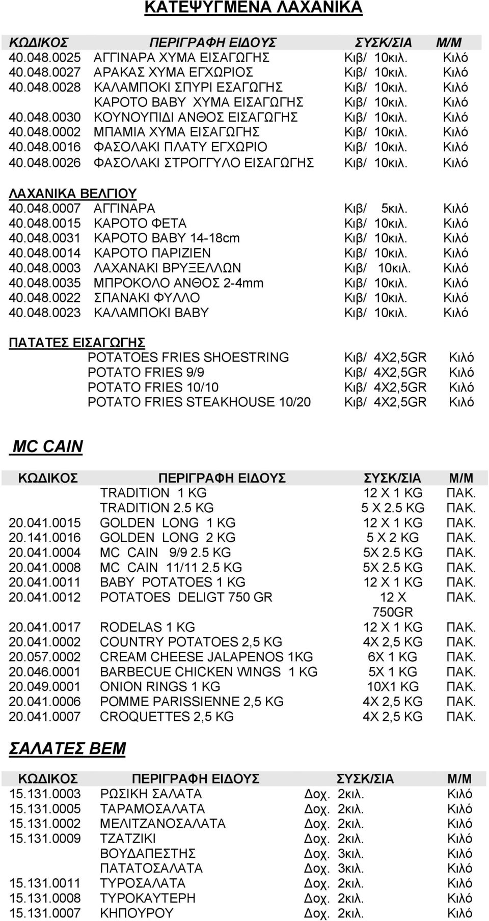 ΛΑΧΑΝΙΚΑ ΒΕΛΓΙΟΥ 40.048.0007 ΑΓΓΙΝΑΡΑ Κιβ/ 5κιλ. 40.048.0015 ΚΑΡΟΤΟ ΦΕΤΑ Κιβ/ 10κιλ. 40.048.0031 ΚΑΡΟΤΟ BABY 14-18cm Κιβ/ 10κιλ. 40.048.0014 ΚΑΡΟΤΟ ΠΑΡΙΖΙΕΝ Κιβ/ 10κιλ. 40.048.0003 ΛΑΧΑΝΑΚΙ ΒΡΥΞΕΛΛΩΝ Κιβ/ 10κιλ.