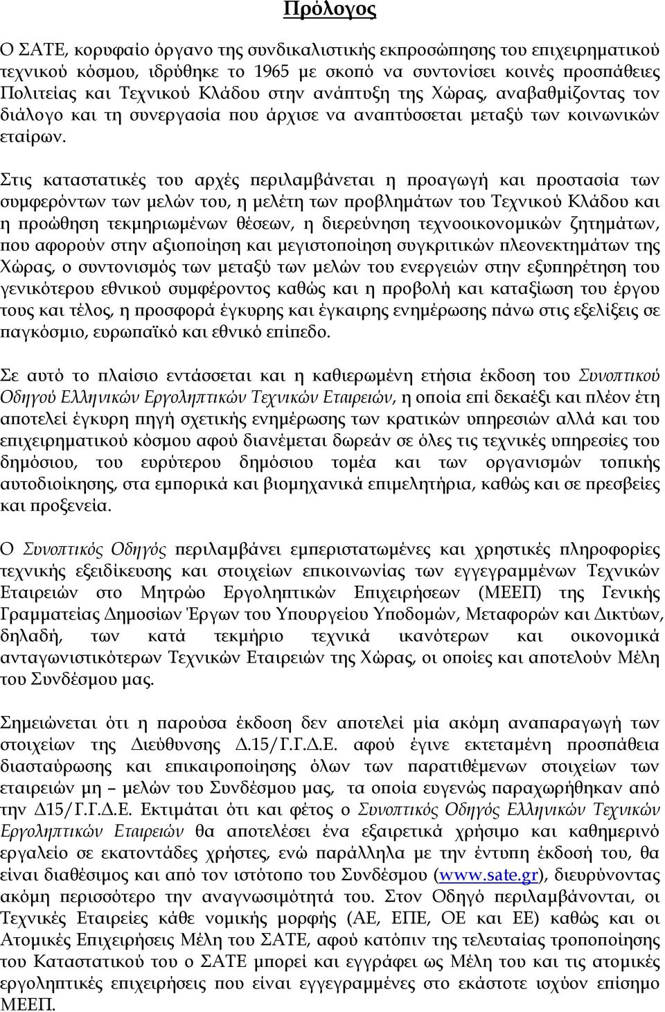 Στις καταστατικές του αρχές περιλαµβάνεται η προαγωγή και προστασία των συµφερόντων των µελών του, η µελέτη των προβληµάτων του Τεχνικού Κλάδου και η προώθηση τεκµηριωµένων θέσεων, η διερεύνηση