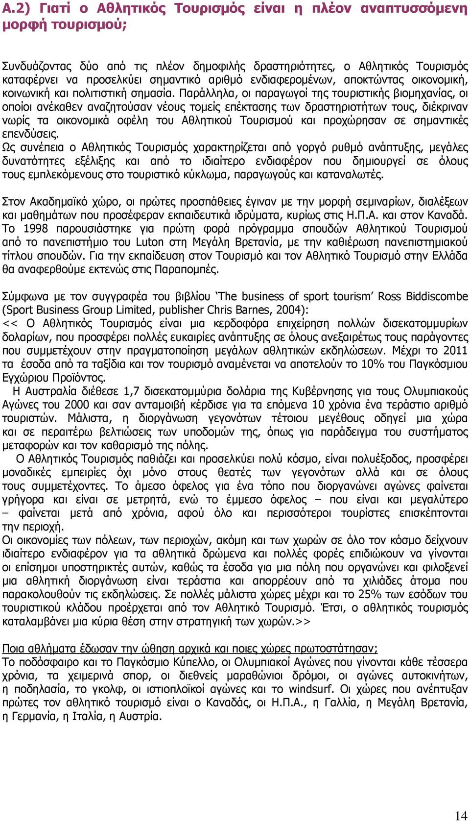 Παράλληλα, οι παραγωγοί της τουριστικής βιομηχανίας, οι οποίοι ανέκαθεν αναζητούσαν νέους τομείς επέκτασης των δραστηριοτήτων τους, διέκριναν νωρίς τα οικονομικά οφέλη του Αθλητικού Τουρισμού και