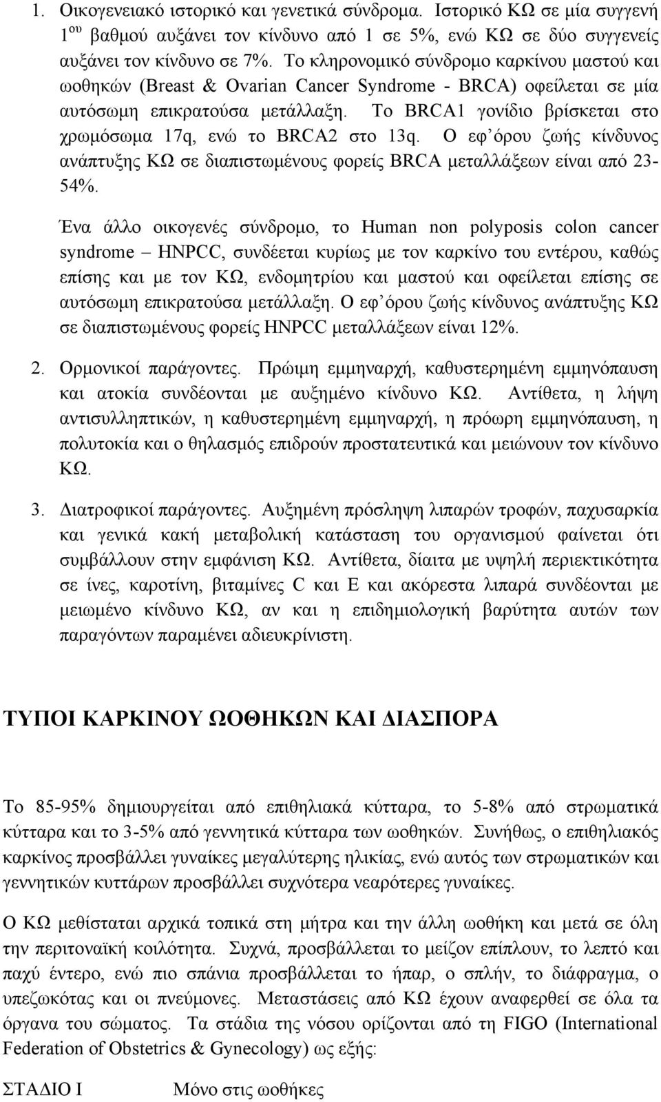 Το BRCA1 γονίδιο βρίσκεται στο χρωμόσωμα 17q, ενώ το BRCA2 στο 13q. Ο εφ όρου ζωής κίνδυνος ανάπτυξης ΚΩ σε διαπιστωμένους φορείς BRCA μεταλλάξεων είναι από 23-54%.