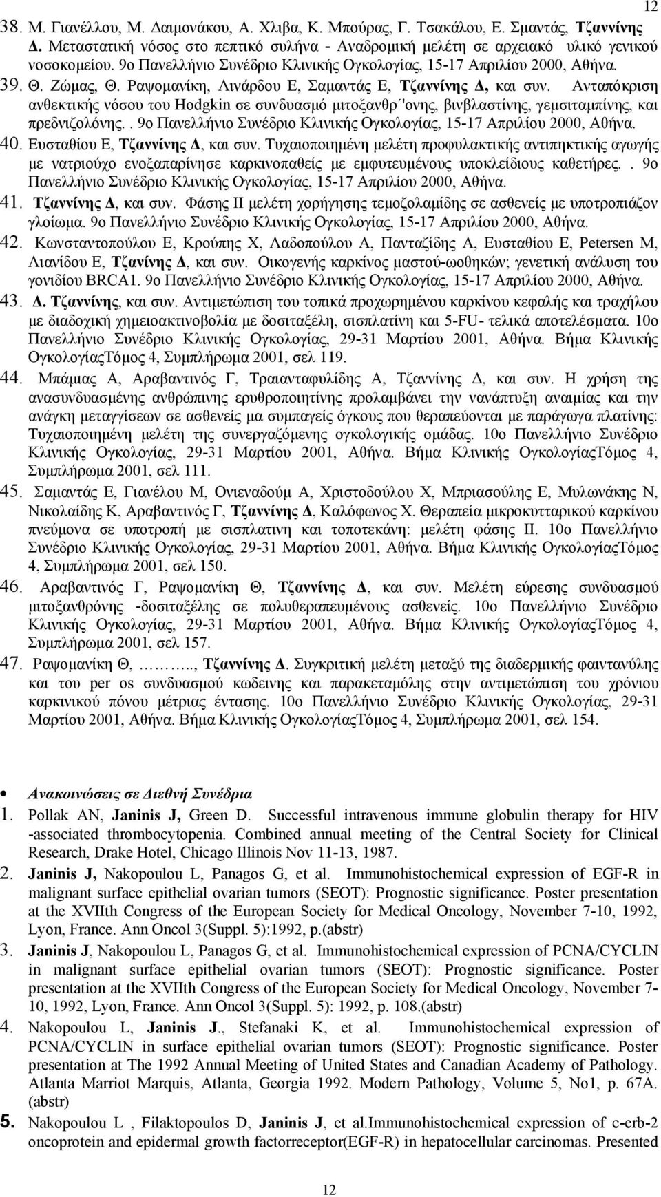 Ανταπόκριση ανθεκτικής νόσου του Hodgkin σε συνδυασμό μιτοξανθρ 'ονης, βινβλαστίνης, γεμσιταμπίνης, και πρεδνιζολόνης.. 9ο Πανελλήνιο Συνέδριο Κλινικής Ογκολογίας, 15-17 Απριλίου 2000, Αθήνα. 40.