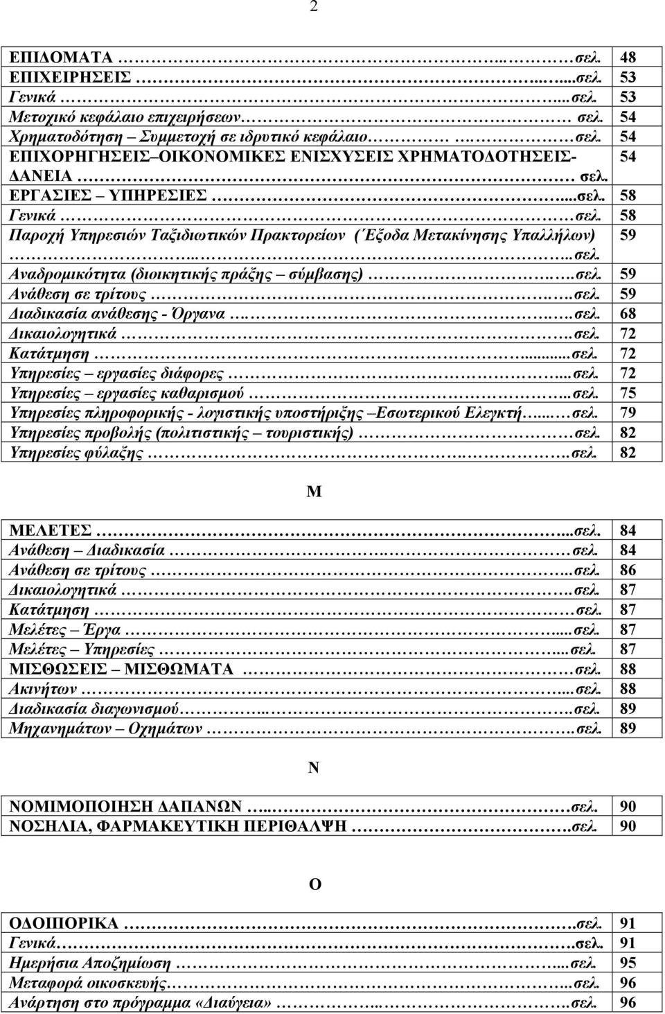 .σελ. 59 Διαδικασία ανάθεσης - Όργανα...σελ. 68 Δικαιολογητικά.σελ. 72 Κατάτμηση...σελ. 72 Υπηρεσίες εργασίες διάφορες...σελ. 72 Υπηρεσίες εργασίες καθαρισμού..σελ. 75 Υπηρεσίες πληροφορικής - λογιστικής υποστήριξης Εσωτερικού Ελεγκτή.