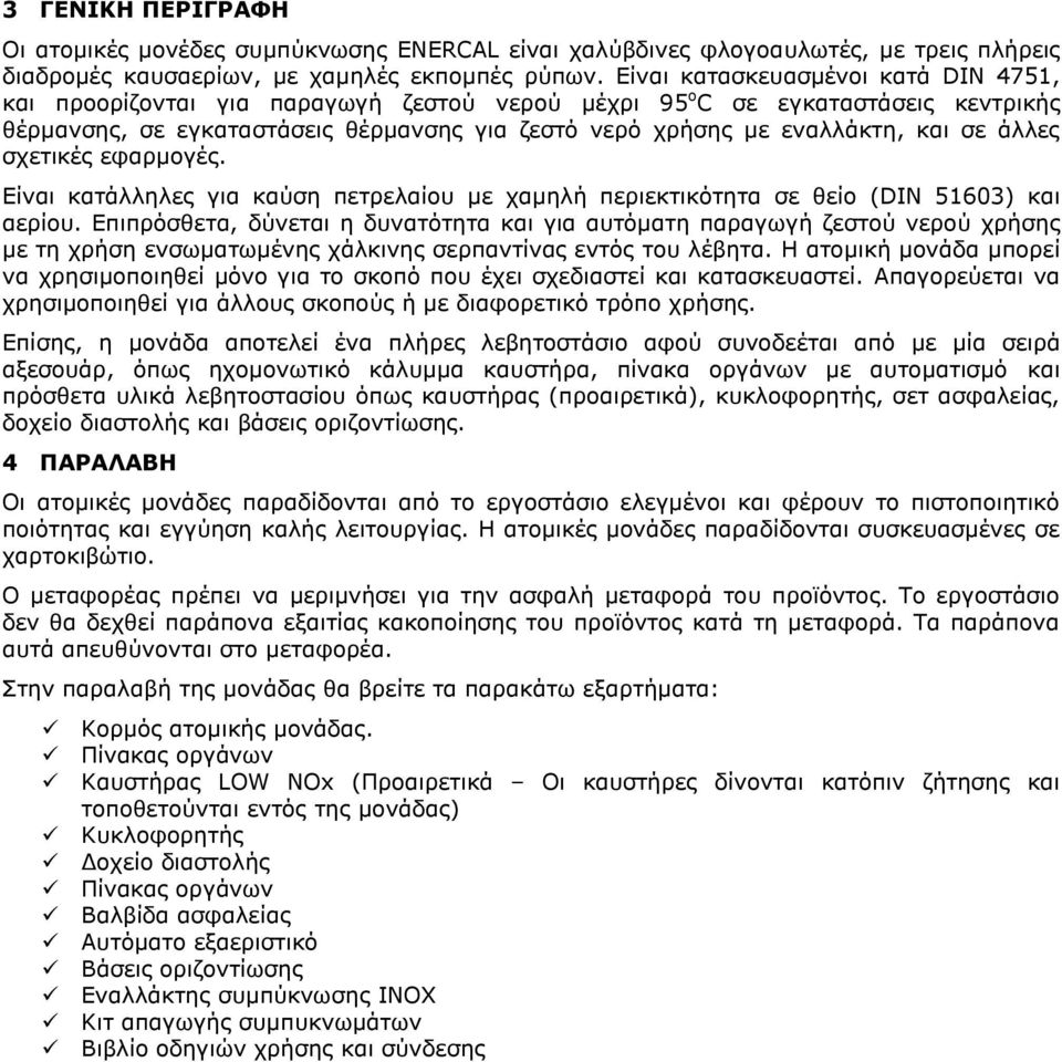 σε άλλες σχετικές εφαρμογές. Είναι κατάλληλες για καύση πετρελαίου με χαμηλή περιεκτικότητα σε θείο (DIN 51603) και αερίου.