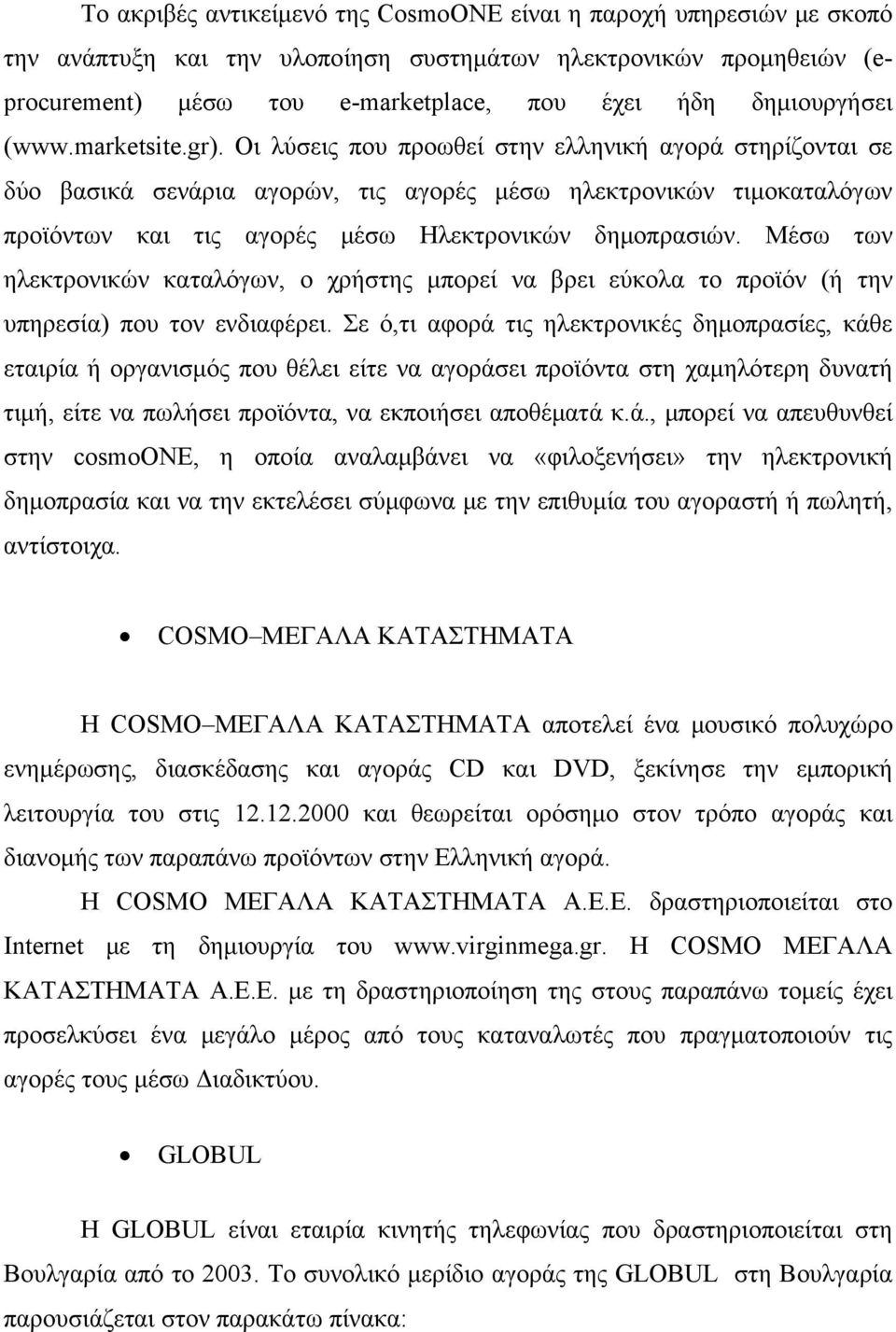 Οι λύσεις που προωθεί στην ελληνική αγορά στηρίζονται σε δύο βασικά σενάρια αγορών, τις αγορές μέσω ηλεκτρονικών τιμοκαταλόγων προϊόντων και τις αγορές μέσω Ηλεκτρονικών δημοπρασιών.