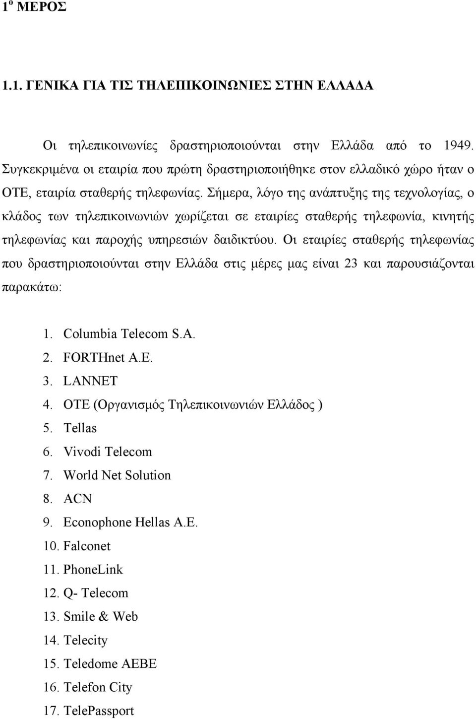 Σήμερα, λόγο της ανάπτυξης της τεχνολογίας, ο κλάδος των τηλεπικοινωνιών χωρίζεται σε εταιρίες σταθερής τηλεφωνία, κινητής τηλεφωνίας και παροχής υπηρεσιών δαιδικτύου.