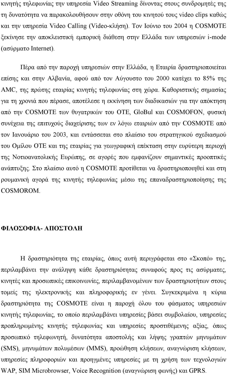 Πέρα από την παροχή υπηρεσιών στην Ελλάδα, η Εταιρία δραστηριοποιείται επίσης και στην Αλβανία, αφού από τον Αύγουστο του 2000 κατέχει το 85% της AMC, της πρώτης εταιρίας κινητής τηλεφωνίας στη χώρα.