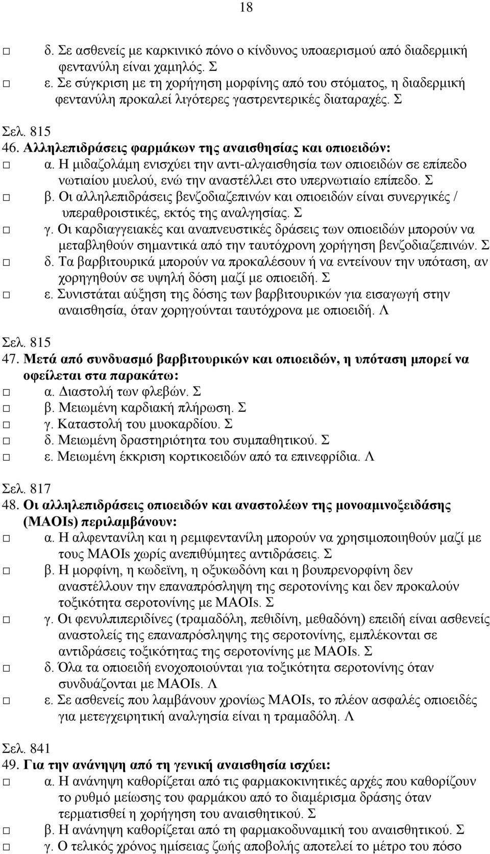 Η μιδαζολάμη ενισχύει την αντι-αλγαισθησία των οπιοειδών σε επίπεδο νωτιαίου μυελού, ενώ την αναστέλλει στο υπερνωτιαίο επίπεδο. Σ β.