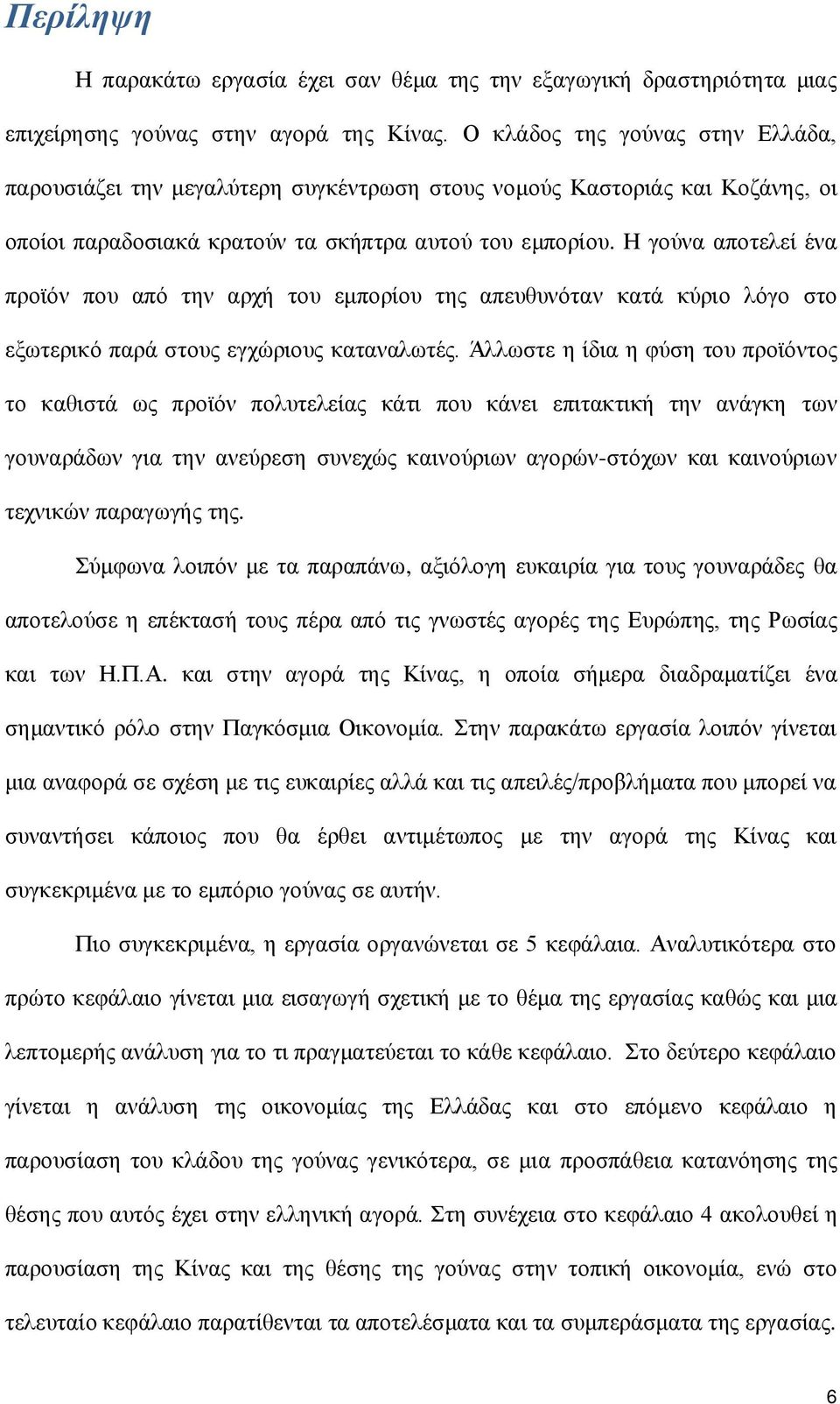 Η γούνα αποτελεί ένα προϊόν που από την αρχή του εμπορίου της απευθυνόταν κατά κύριο λόγο στο εξωτερικό παρά στους εγχώριους καταναλωτές.