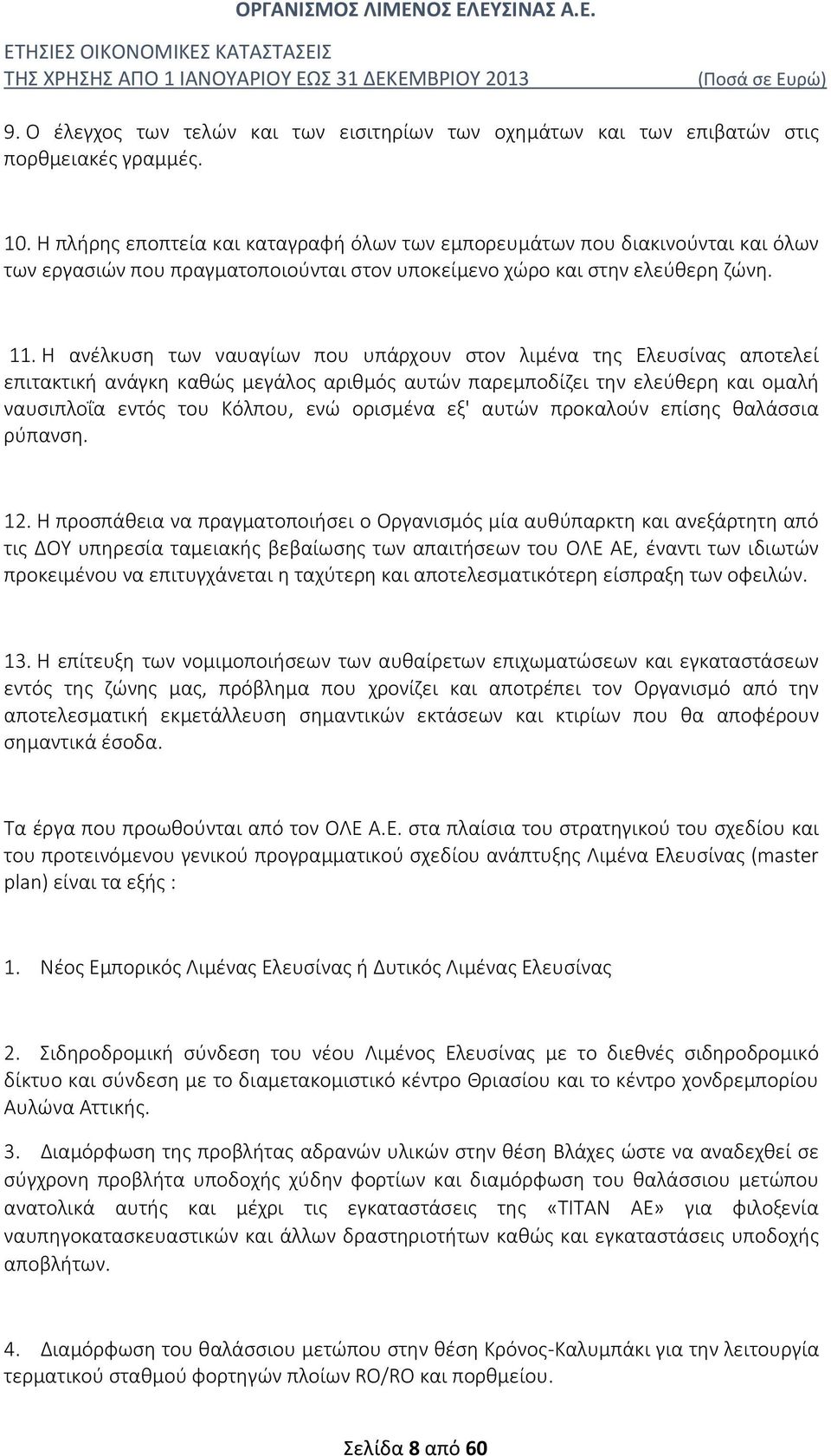 Η ανέλκυση των ναυαγίων που υπάρχουν στον λιμένα της Ελευσίνας αποτελεί επιτακτική ανάγκη καθώς μεγάλος αριθμός αυτών παρεμποδίζει την ελεύθερη και ομαλή ναυσιπλοΐα εντός του Κόλπου, ενώ ορισμένα εξ'