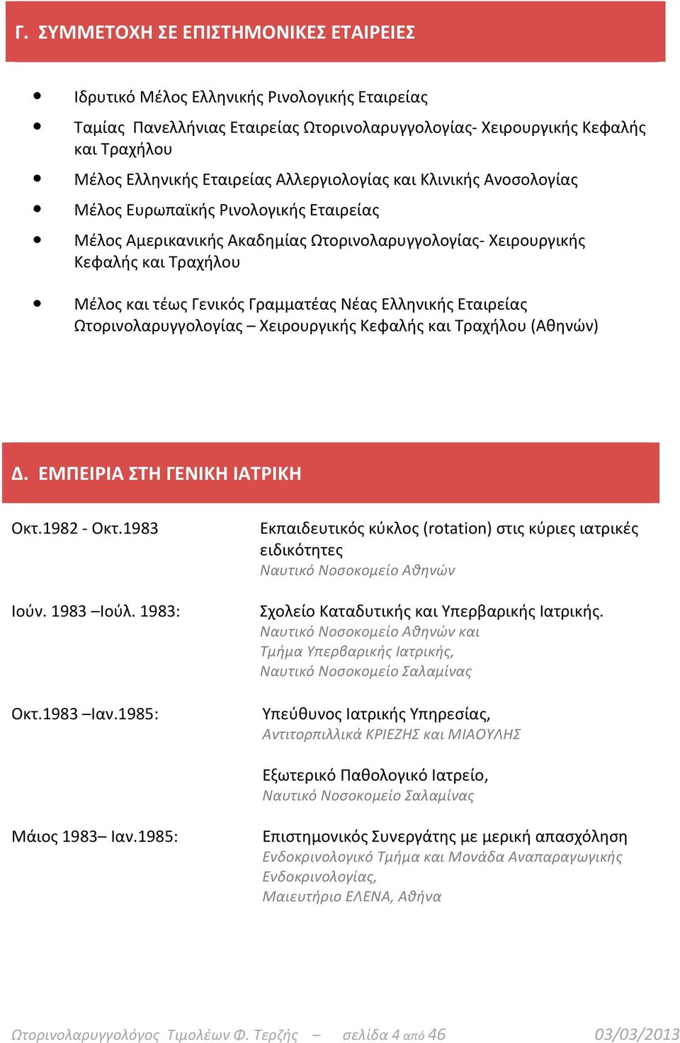 Νέας Ελληνικής Εταιρείας Ωτορινολαρυγγολογίας Χειρουργικής Κεφαλής και Τραχήλου (Αθηνών) Δ. ΕΜΠΕΙΡΙΑ ΣΤΗ ΓΕΝΙΚΗ ΙΑΤΡΙΚΗ Οκτ.1982 - Οκτ.1983 Ιούν. 1983 Ιούλ. 1983: Οκτ.1983 Ιαν.