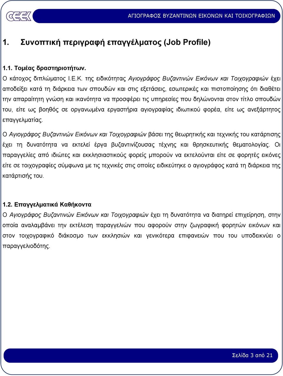 ικανότητα να προσφέρει τις υπηρεσίες που δηλώνονται στον τίτλο σπουδών του, είτε ως βοηθός σε οργανωµένα εργαστήρια αγιογραφίας ιδιωτικού φορέα, είτε ως ανεξάρτητος επαγγελµατίας.