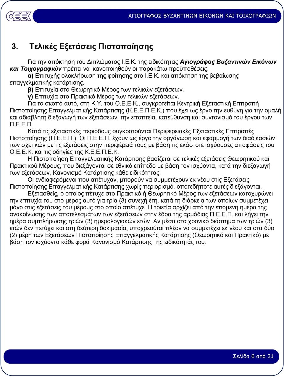 και απόκτηση της βεβαίωσης επαγγελµατικής κατάρτισης. β) Επιτυχία στο Θεωρητικό Μέρος των τελικών εξετάσεων. γ) Επιτυχία στο Πρακτικό Μέρος των τελικών εξετάσεων. Για το σκοπό αυτό, στη Κ.