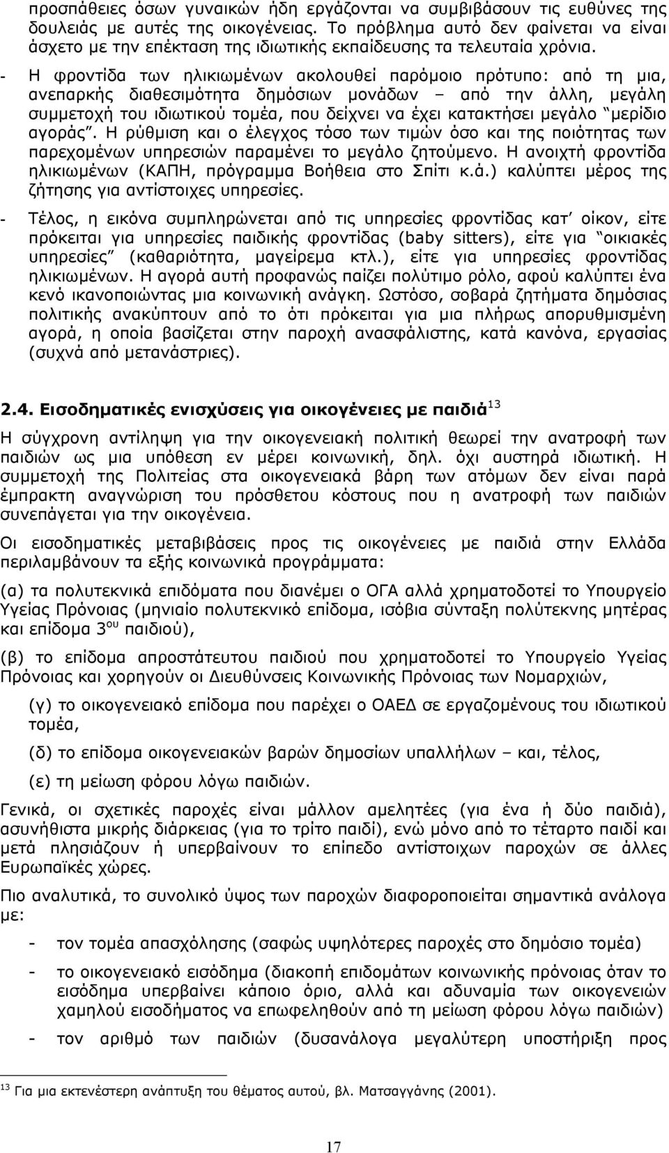 - Η φροντίδα των ηλικιωµένων ακολουθεί παρόµοιο πρότυπο: από τη µια, ανεπαρκής διαθεσιµότητα δηµόσιων µονάδων από την άλλη, µεγάλη συµµετοχή του ιδιωτικού τοµέα, που δείχνει να έχει κατακτήσει µεγάλο