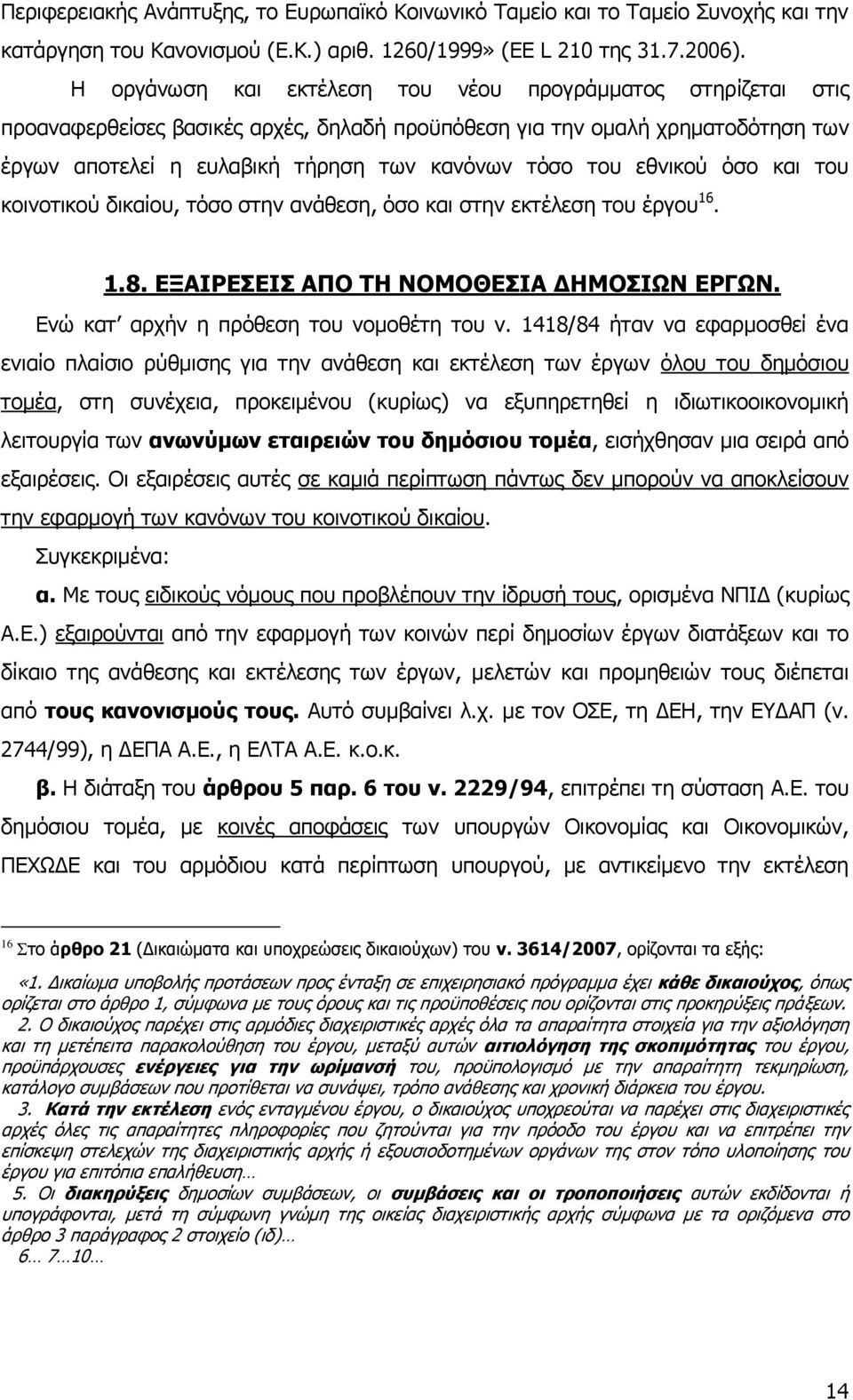 εθνικού όσο και του κοινοτικού δικαίου, τόσο στην ανάθεση, όσο και στην εκτέλεση του έργου 16. 1.8. ΕΞΑΙΡΕΣΕΙΣ ΑΠΟ ΤΗ ΝΟΜΟΘΕΣΙΑ ΔΗΜΟΣΙΩΝ ΕΡΓΩΝ. Ενώ κατ αρχήν η πρόθεση του νομοθέτη του ν.