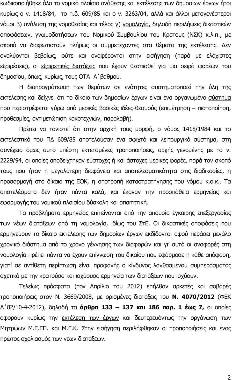 Δεν αναλύονται βεβαίως, ούτε και αναφέρονται στην εισήγηση (παρά με ελάχιστες εξαιρέσεις), οι εξαιρετικές διατάξεις που έχουν θεσπισθεί για μια σειρά φορέων του δημοσίου, όπως, κυρίως, τους ΟΤΑ Α