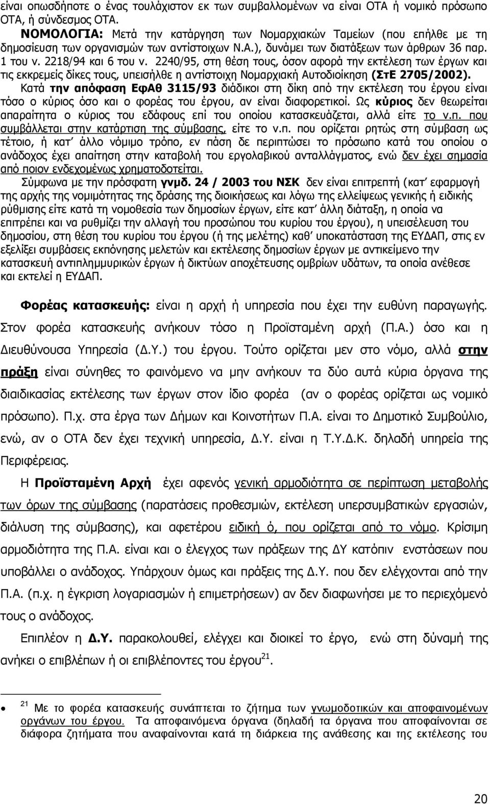 2240/95, στη θέση τους, όσον αφορά την εκτέλεση των έργων και τις εκκρεμείς δίκες τους, υπεισήλθε η αντίστοιχη Νομαρχιακή Αυτοδιοίκηση (ΣτΕ 2705/2002).