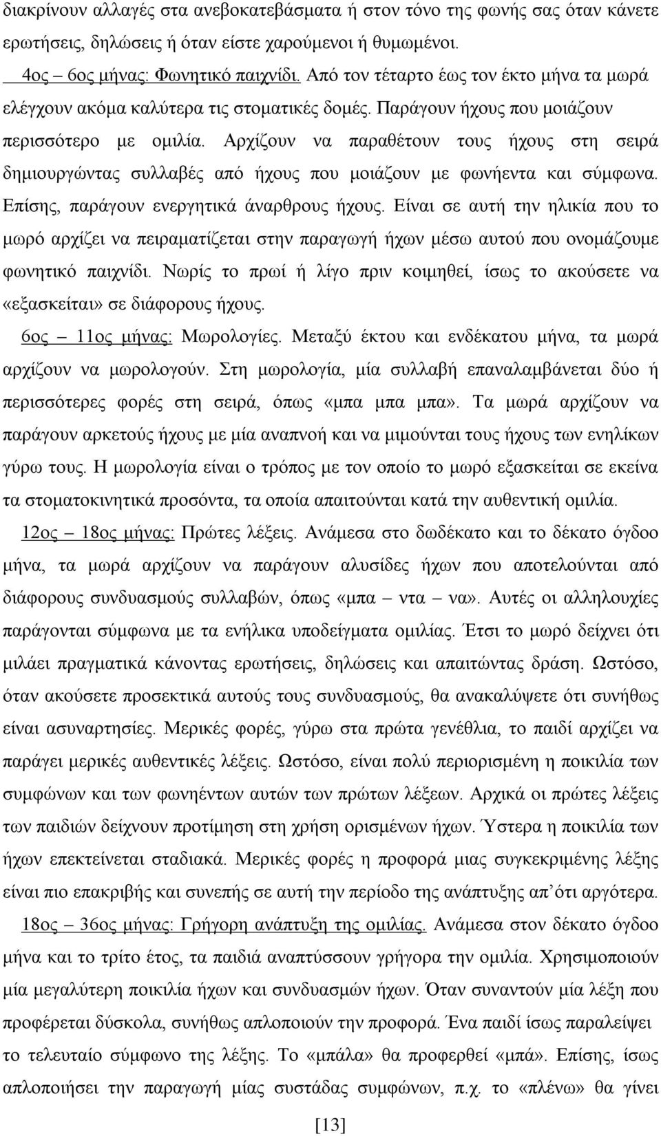 Αρχίζουν να παραθέτουν τους ήχους στη σειρά δημιουργώντας συλλαβές από ήχους που μοιάζουν με φωνήεντα και σύμφωνα. Επίσης, παράγουν ενεργητικά άναρθρους ήχους.