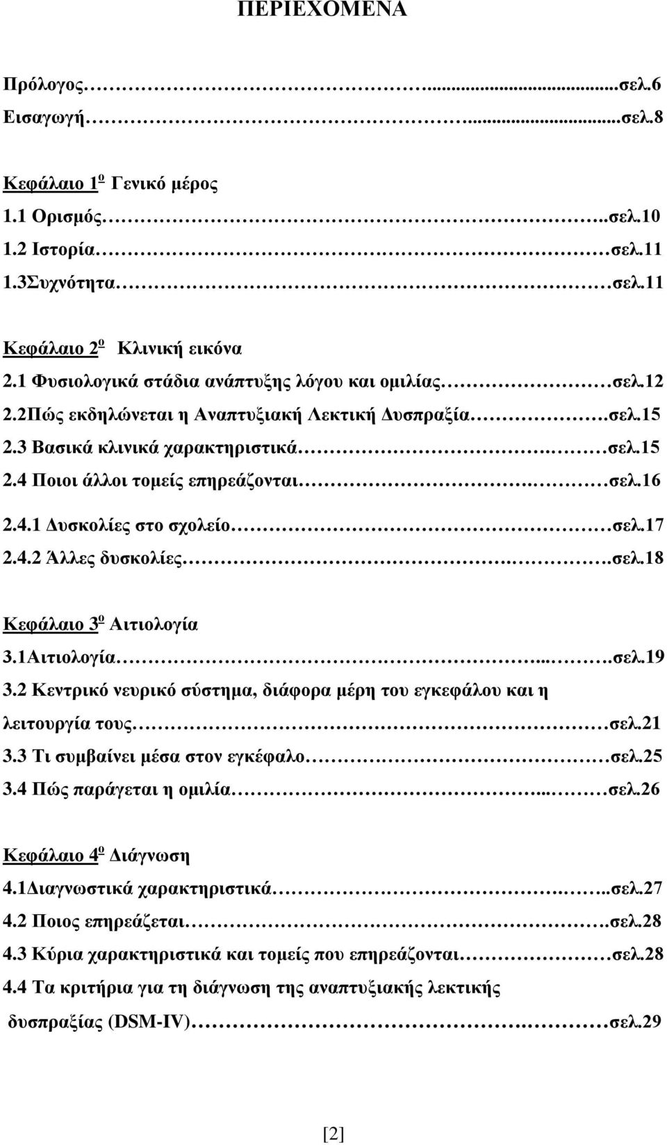 4.1 Δυσκολίες στο σχολείο σελ.17 2.4.2 Άλλες δυσκολίες..σελ.18 Κεφάλαιο 3 ο Αιτιολογία 3.1Αιτιολογία....σελ.19 3.2 Κεντρικό νευρικό σύστημα, διάφορα μέρη του εγκεφάλου και η λειτουργία τους σελ.21 3.