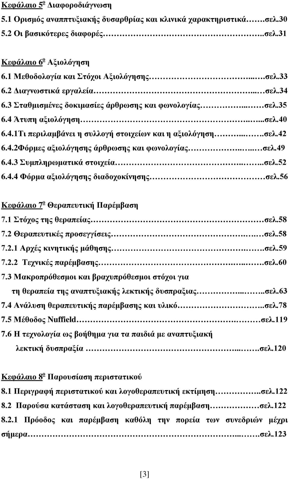 ...σελ.42 6.4.2Φόρμες αξιολόγησης άρθρωσης και φωνολογίας.... σελ.49 6.4.3 Συμπληρωματικά στοιχεία....σελ.52 6.4.4 Φόρμα αξιολόγησης διαδοχοκίνησης σελ.56 Κεφάλαιο 7 ο Θεραπευτική Παρέμβαση 7.