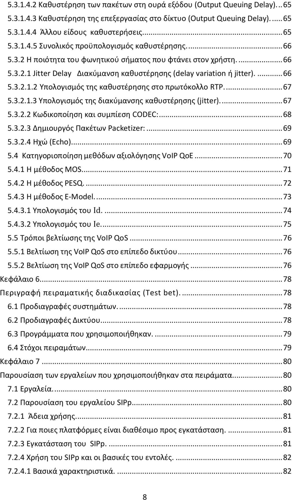 ... 66 5.3.2.1.2 Υπολογισμός της καθυστέρησης στο πρωτόκολλο RTP.... 67 5.3.2.1.3 Υπολογισμός της διακύμανσης καθυστέρησης (jitter)... 67 5.3.2.2 Κωδικοποίηση και συμπίεση CODEC:... 68 5.3.2.3 Δημιουργός Πακέτων Packetizer:.