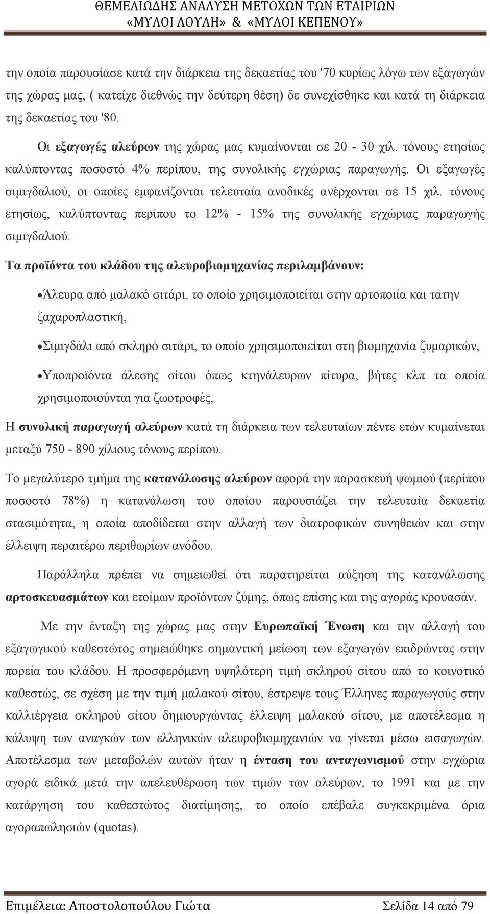 Οι εξαγωγές σιμιγδαλιού, οι οποίες εμφανίζονται τελευταία ανοδικές ανέρχονται σε 15 χιλ. τόνους ετησίως, καλύπτοντας περίπου το 12% - 15% της συνολικής εγχώριας παραγωγής σιμιγδαλιού.