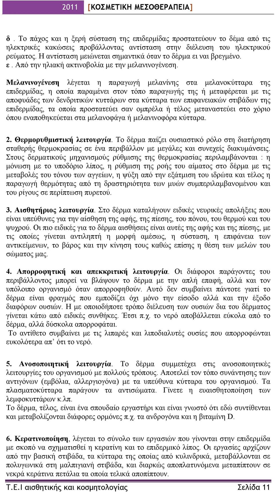 Μελανινογένεση λέγεται η παραγωγή μελανίνης στα μελανοκύτταρα της επιδερμίδας, η οποία παραμένει στον τόπο παραγωγής της ή μεταφέρεται με τις αποφυάδες των δενδριτικών κυττάρων στα κύτταρα των