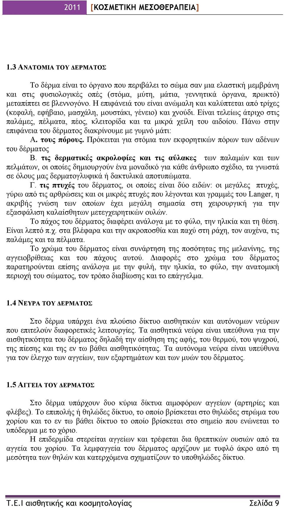 Είναι τελείως άτριχο στις παλάμες, πέλματα, πέος, κλειτορίδα και τα μικρά χείλη του αιδοίου. Πάνω στην επιφάνεια του δέρματος διακρίνουμε με γυμνό μάτι: Α. τους πόρους.