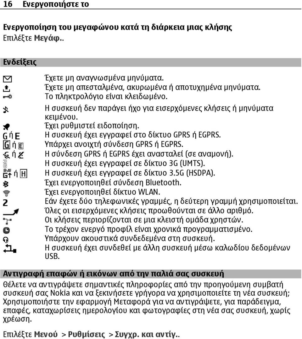 Υπάρχει ανοιχτή σύνδεση GPRS ή EGPRS. Η σύνδεση GPRS ή EGPRS έχει ανασταλεί (σε αναµονή). Η συσκευή έχει εγγραφεί σε δίκτυο 3G (UMTS). Η συσκευή έχει εγγραφεί σε δίκτυο 3.5G (HSDPA).