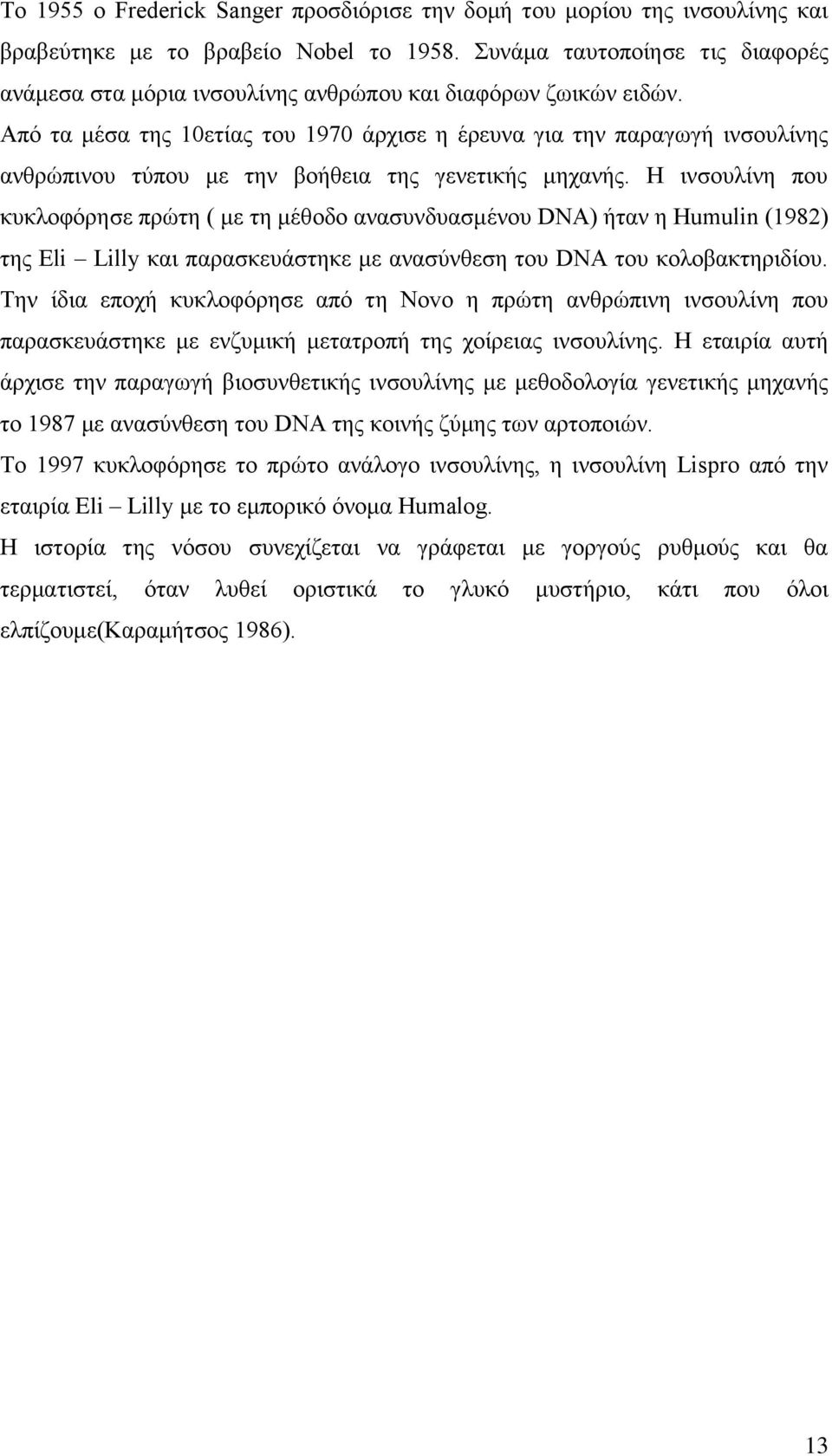 Από τα μέσα της 10ετίας του 1970 άρχισε η έρευνα για την παραγωγή ινσουλίνης ανθρώπινου τύπου με την βοήθεια της γενετικής μηχανής.