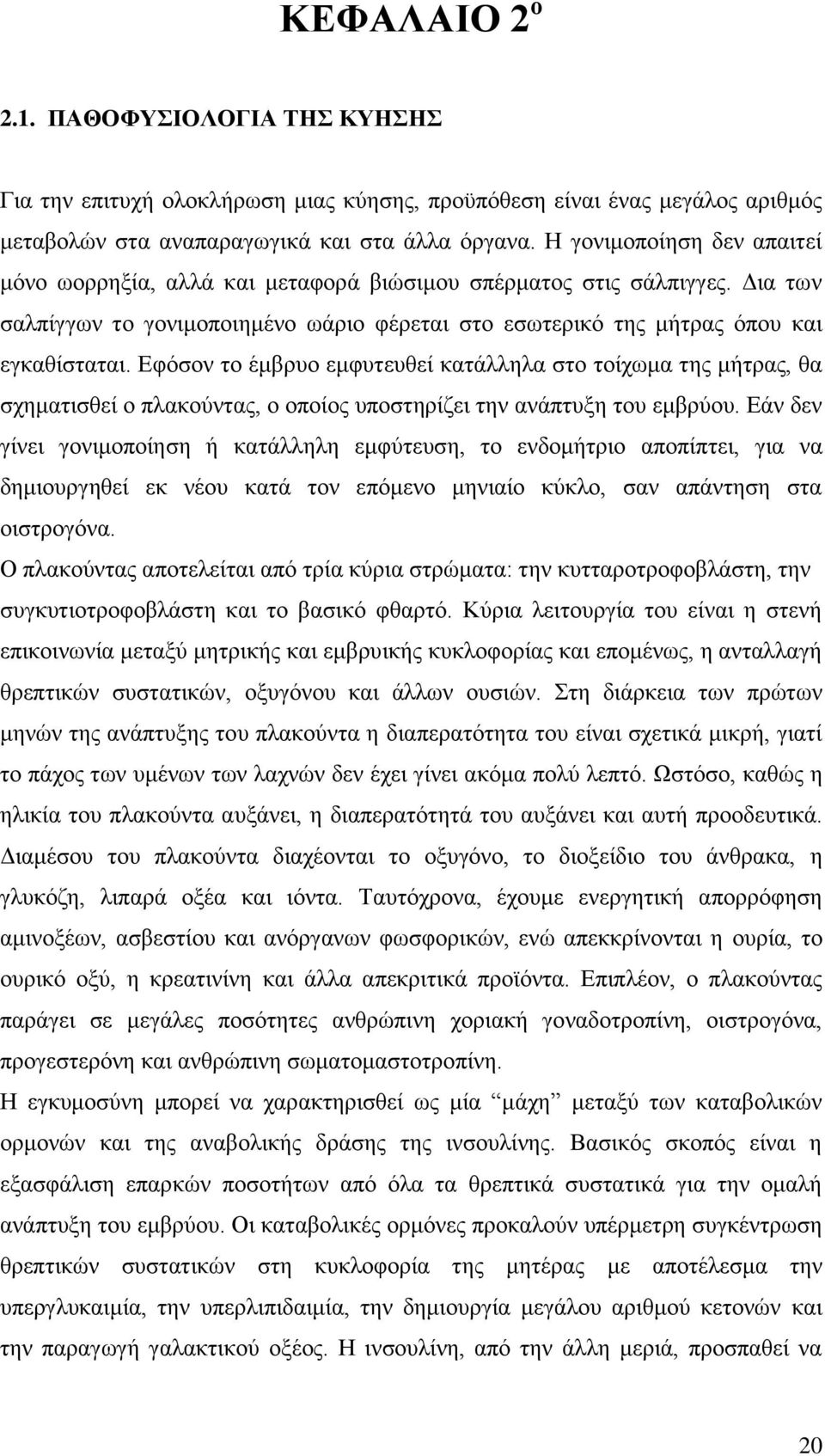 Εφόσον το έμβρυο εμφυτευθεί κατάλληλα στο τοίχωμα της μήτρας, θα σχηματισθεί ο πλακούντας, ο οποίος υποστηρίζει την ανάπτυξη του εμβρύου.