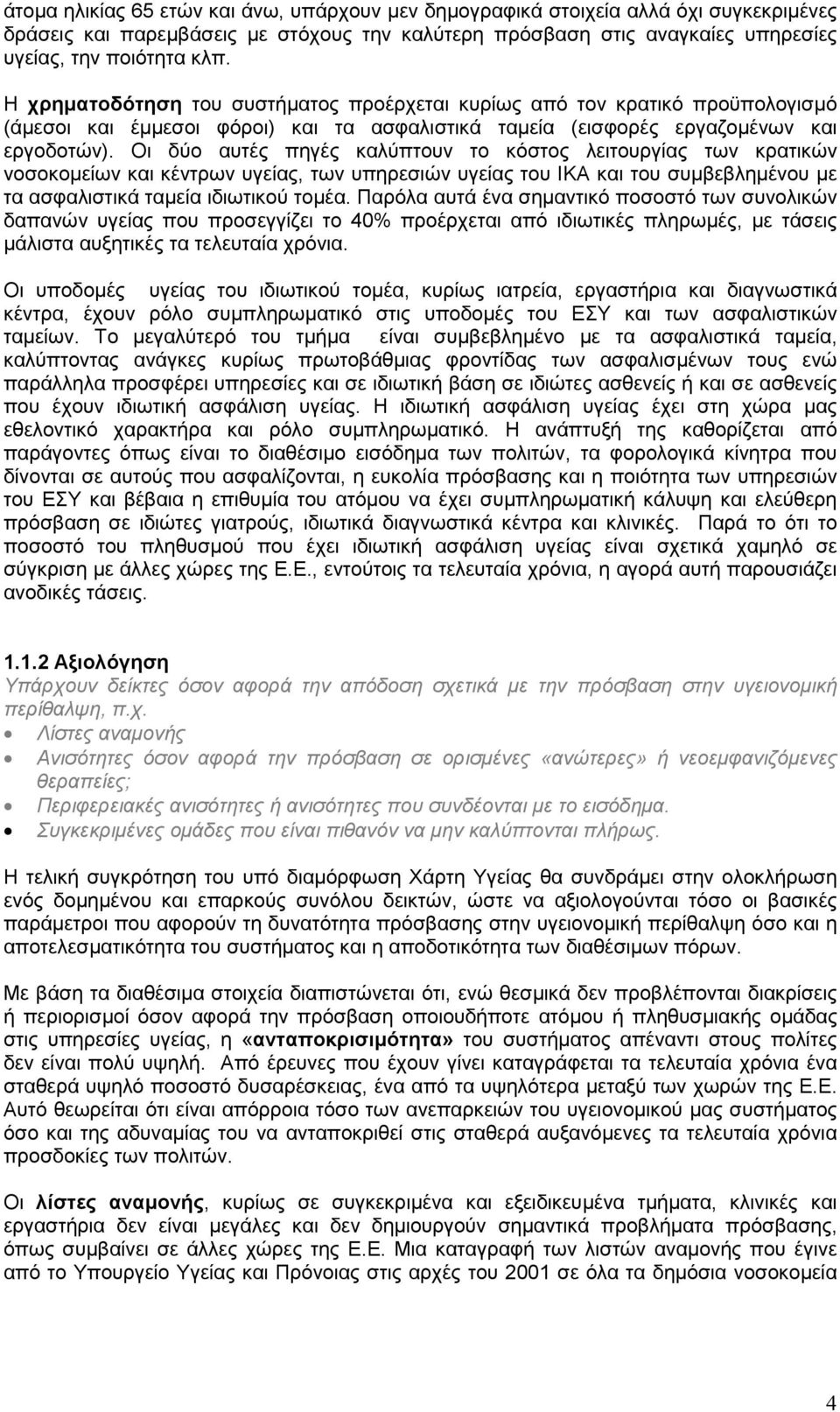 Οι δύο αυτές πηγές καλύπτουν το κόστος λειτουργίας των κρατικών νοσοκοµείων και κέντρων υγείας, των υπηρεσιών υγείας του ΙΚΑ και του συµβεβληµένου µε τα ασφαλιστικά ταµεία ιδιωτικού τοµέα.