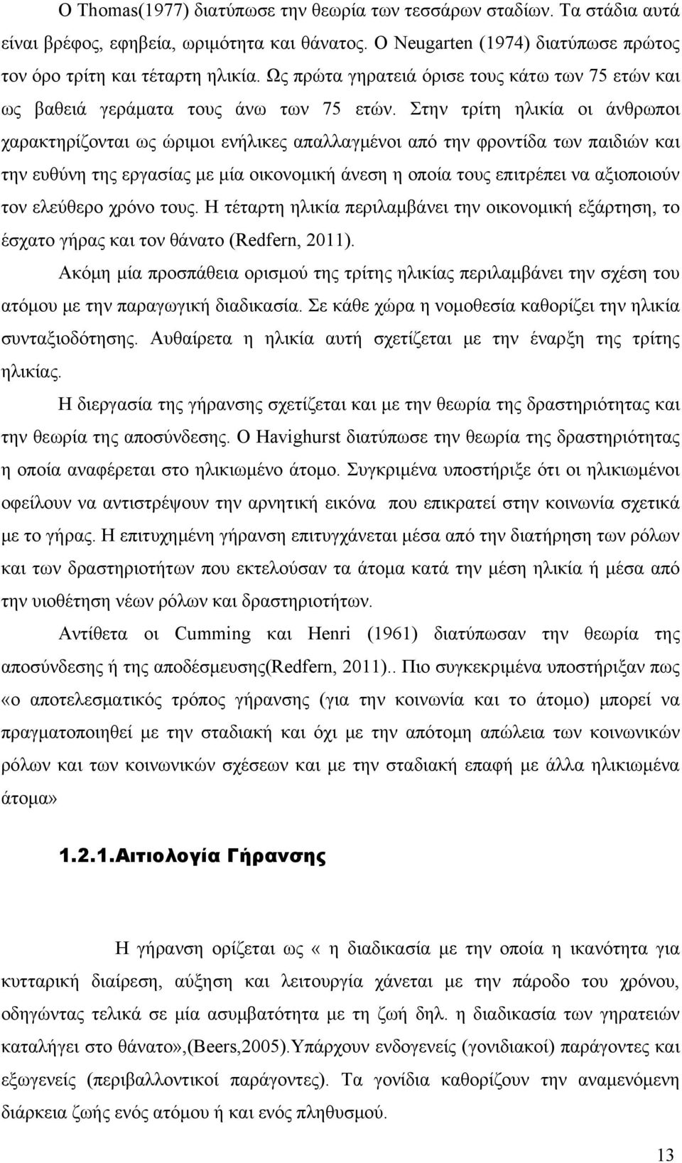 Στην τρίτη ηλικία οι άνθρωποι χαρακτηρίζονται ως ώριμοι ενήλικες απαλλαγμένοι από την φροντίδα των παιδιών και την ευθύνη της εργασίας με μία οικονομική άνεση η οποία τους επιτρέπει να αξιοποιούν τον