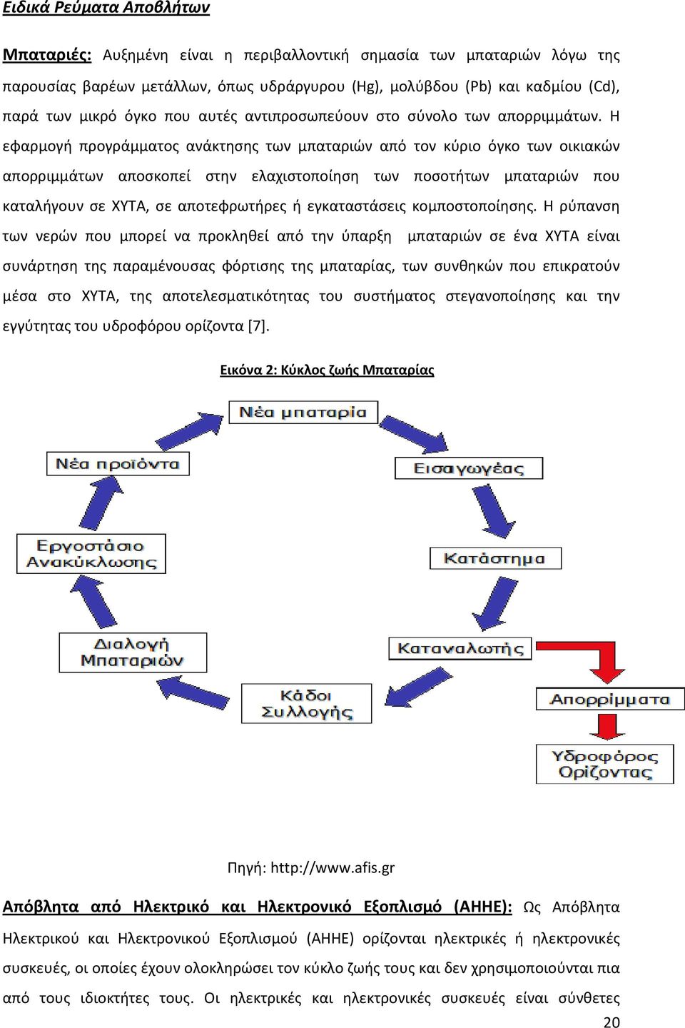 Η εφαρμογή προγράμματος ανάκτησης των µπαταριών από τον κύριο όγκο των οικιακών απορριμμάτων αποσκοπεί στην ελαχιστοποίηση των ποσοτήτων µπαταριών που καταλήγουν σε ΧΥΤΑ, σε αποτεφρωτήρες ή