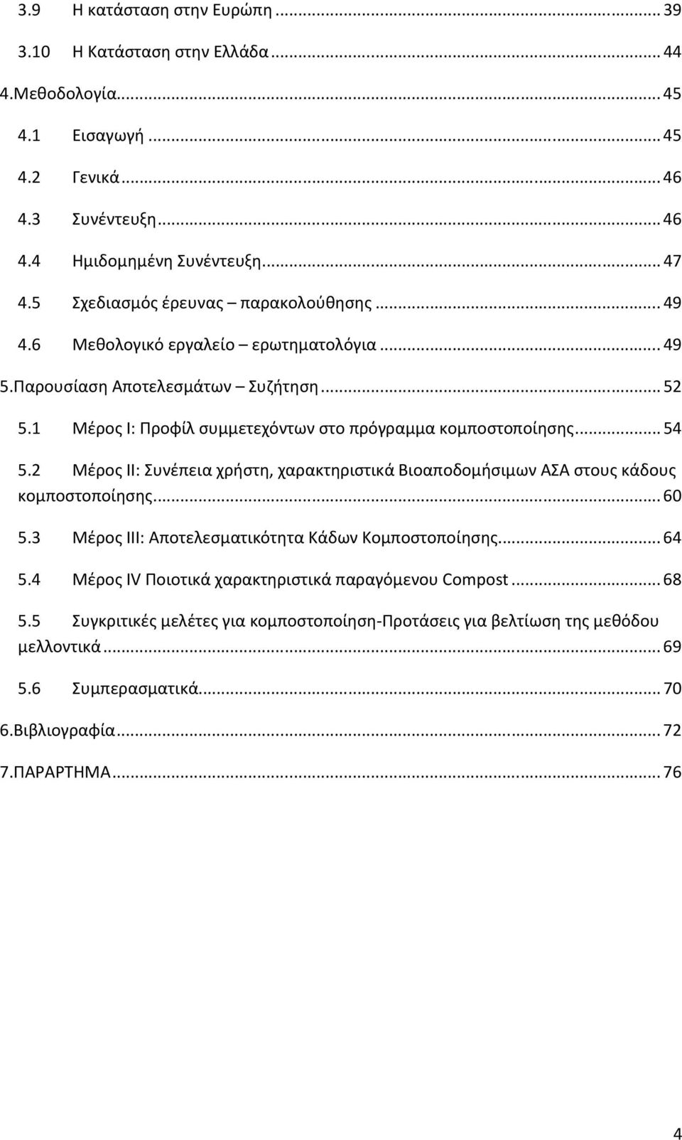 1 Μέρος Ι: Προφίλ συμμετεχόντων στο πρόγραμμα κομποστοποίησης... 54 5.2 Μέρος ΙΙ: Συνέπεια χρήστη, χαρακτηριστικά Βιοαποδομήσιμων ΑΣΑ στους κάδους κομποστοποίησης... 60 5.