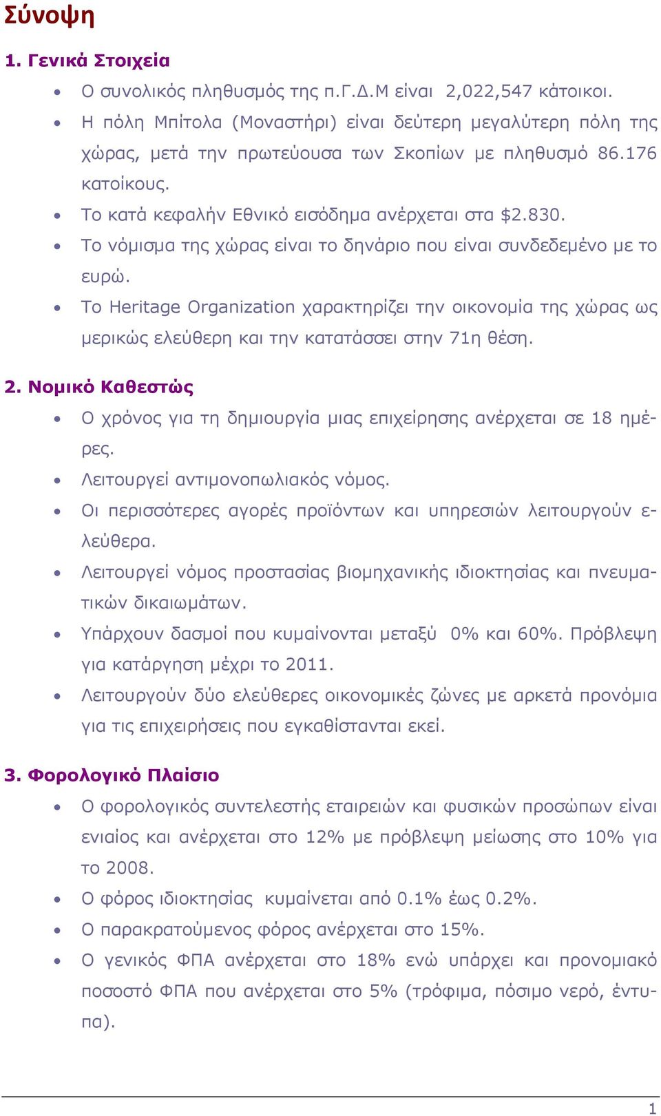 Το νόμισμα της χώρας είναι το δηνάριο που είναι συνδεδεμένο με το ευρώ. Το Heritage Organization χαρακτηρίζει την οικονομία της χώρας ως μερικώς ελεύθερη και την κατατάσσει στην 71η θέση. 2.