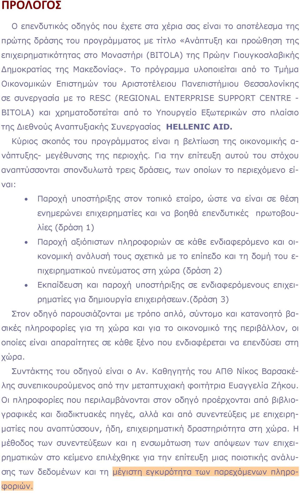 Το πρόγραμμα υλοποιείται από το Τμήμα Οικονομικών Επιστημών του Αριστοτέλειου Πανεπιστήμιου Θεσσαλονίκης σε συνεργασία με το RESC (REGIONAL ENTERPRISE SUPPORT CENTRE - BITOLA) και χρηματοδοτείται από