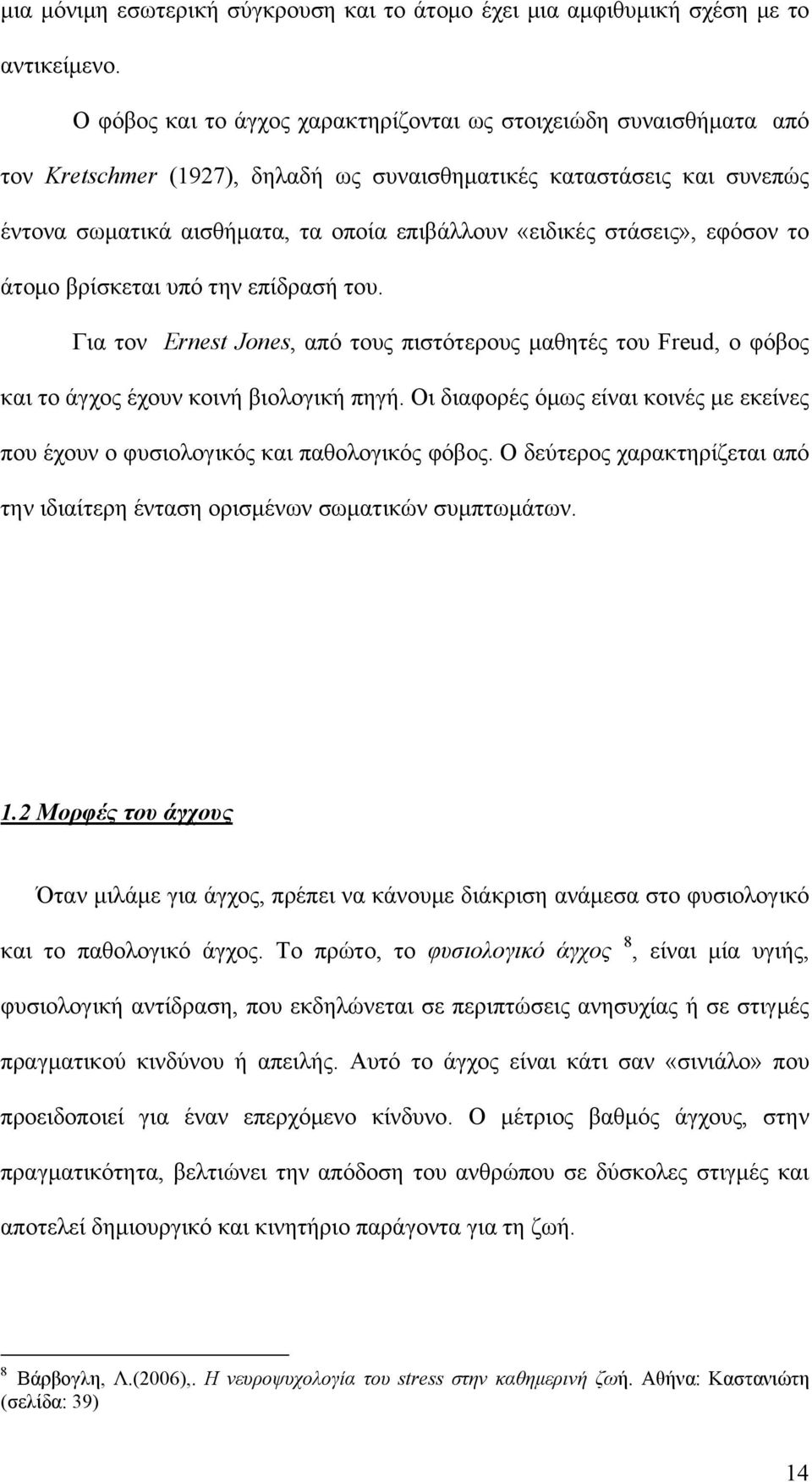 στάσεις», εφόσον το άτομο βρίσκεται υπό την επίδρασή του. Για τον Ernest Jones, από τους πιστότερους μαθητές του Freud, ο φόβος και το άγχος έχουν κοινή βιολογική πηγή.