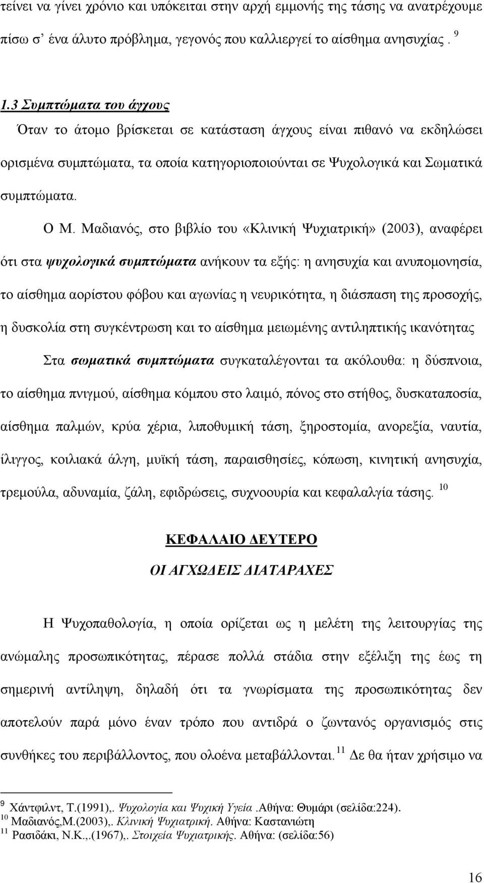 Μαδιανός, στο βιβλίο του «Κλινική Ψυχιατρική» (2003), αναφέρει ότι στα ψυχολογικά συμπτώματα ανήκουν τα εξής: η ανησυχία και ανυπομονησία, το αίσθημα αορίστου φόβου και αγωνίας η νευρικότητα, η