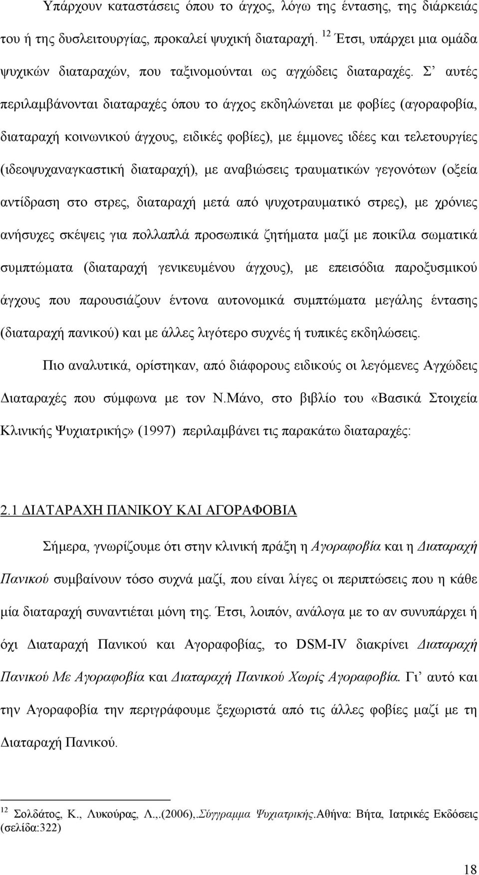 Σ αυτές περιλαμβάνονται διαταραχές όπου το άγχος εκδηλώνεται με φοβίες (αγοραφοβία, διαταραχή κοινωνικού άγχους, ειδικές φοβίες), με έμμονες ιδέες και τελετουργίες (ιδεοψυχαναγκαστική διαταραχή), με