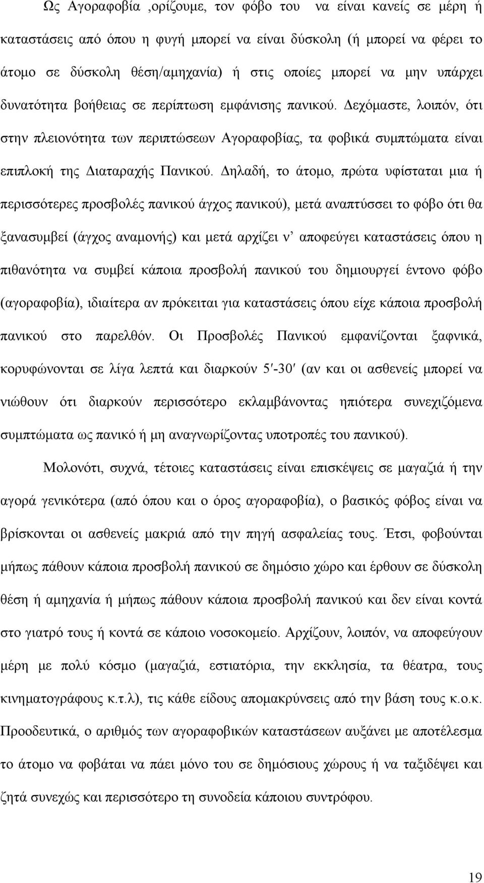 Δηλαδή, το άτομο, πρώτα υφίσταται μια ή περισσότερες προσβολές πανικού άγχος πανικού), μετά αναπτύσσει το φόβο ότι θα ξανασυμβεί (άγχος αναμονής) και μετά αρχίζει ν αποφεύγει καταστάσεις όπου η