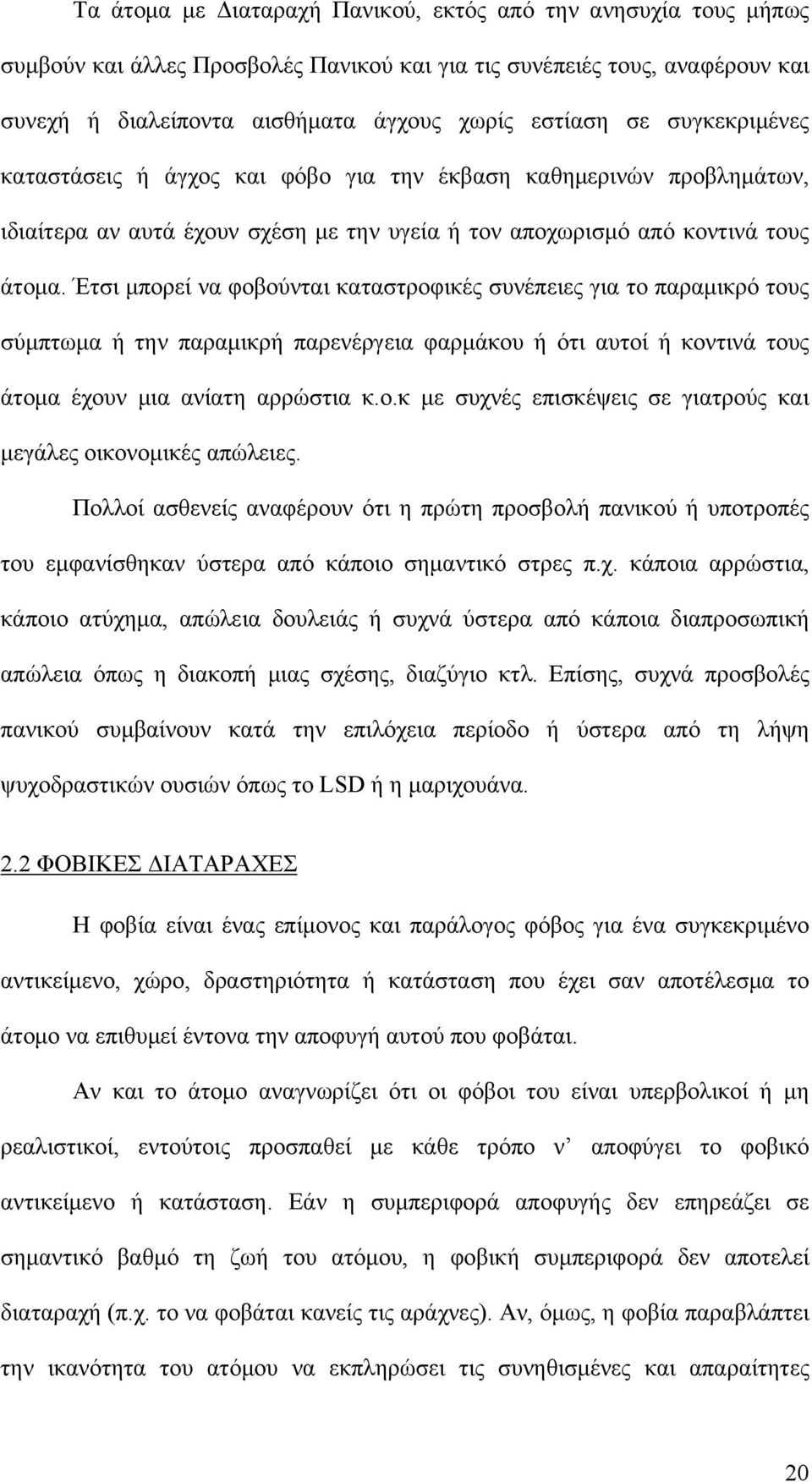 Έτσι μπορεί να φοβούνται καταστροφικές συνέπειες για το παραμικρό τους σύμπτωμα ή την παραμικρή παρενέργεια φαρμάκου ή ότι αυτοί ή κοντινά τους άτομα έχουν μια ανίατη αρρώστια κ.ο.κ με συχνές επισκέψεις σε γιατρούς και μεγάλες οικονομικές απώλειες.