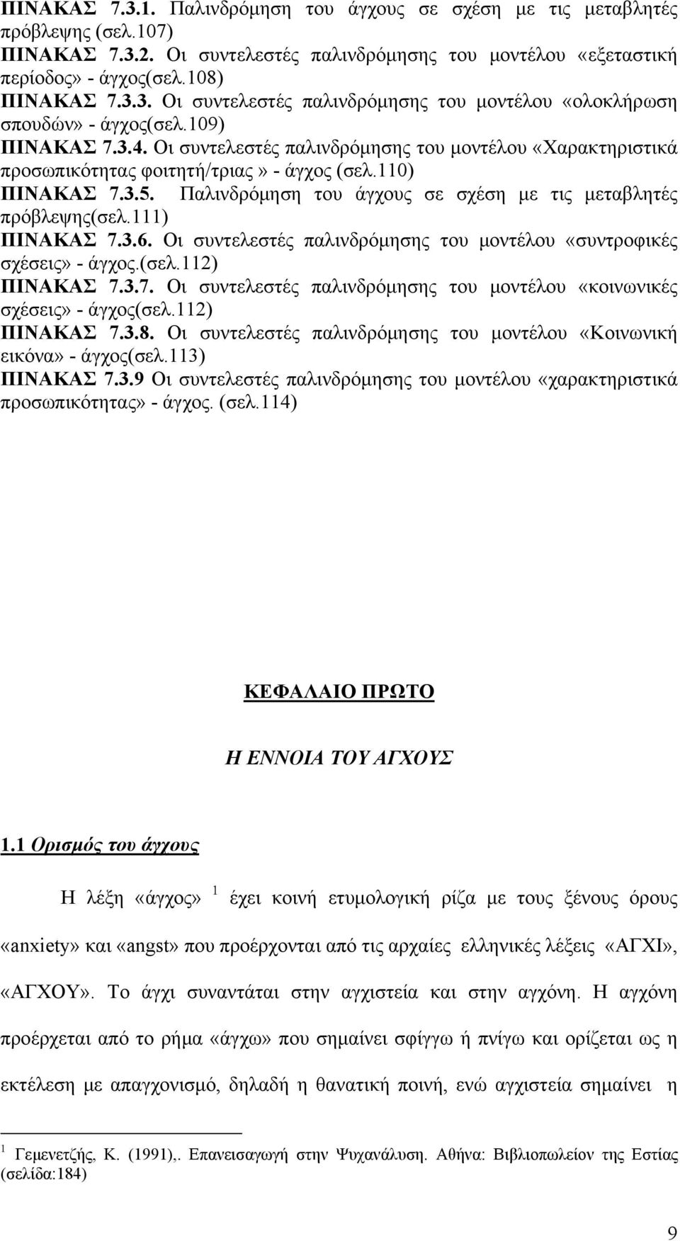 Παλινδρόμηση του άγχους σε σχέση με τις μεταβλητές πρόβλεψης(σελ.111) ΠΙΝΑΚΑΣ 7.3.6. Οι συντελεστές παλινδρόμησης του μοντέλου «συντροφικές σχέσεις» - άγχος.(σελ.112) ΠΙΝΑΚΑΣ 7.3.7. Οι συντελεστές παλινδρόμησης του μοντέλου «κοινωνικές σχέσεις» - άγχος(σελ.