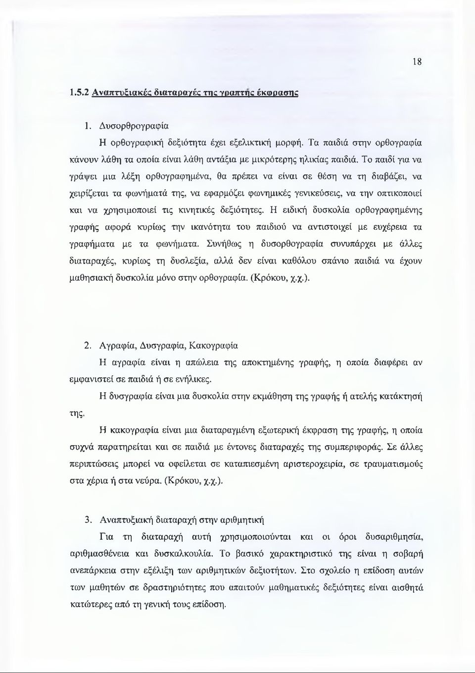 Το παιδί για να γράψει μια λέξη ορθογραφημένα, θα πρέπει να είναι σε θέση να τη διαβάζει, να χειρίζεται τα φωνήματά της, να εφαρμόζει φωνημικές γενικεύσεις, να την οπτικοποιεί και να χρησιμοποιεί τις