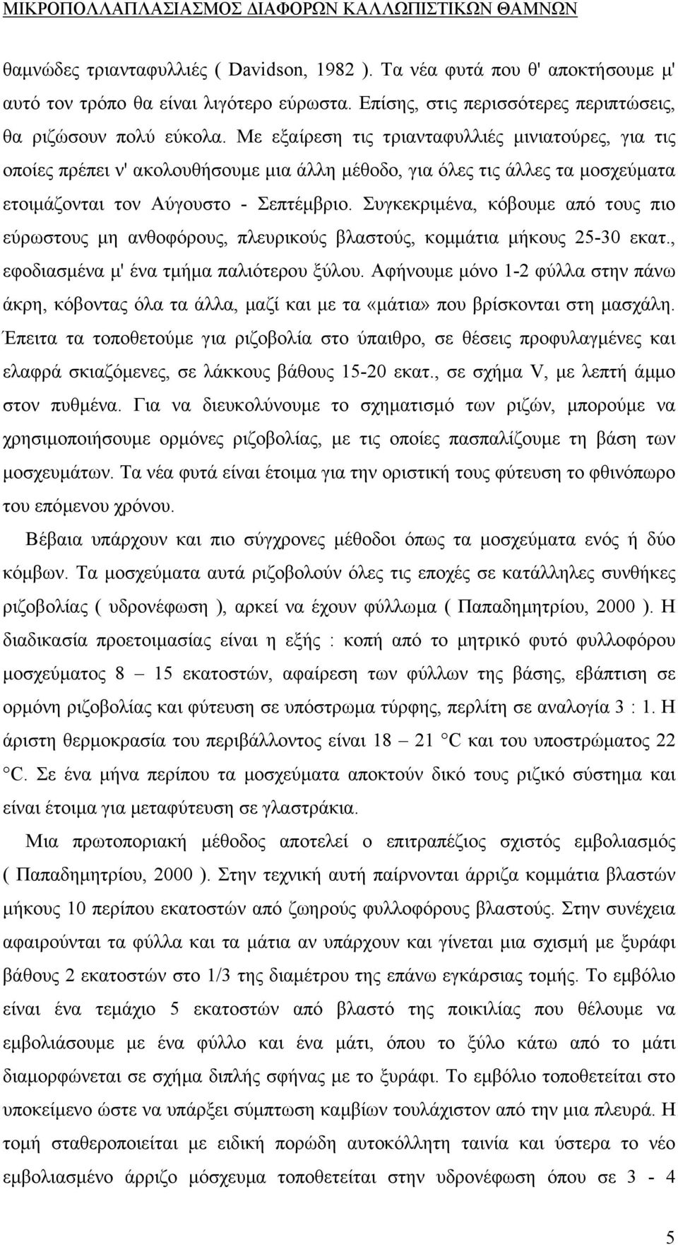 Συγκεκριµένα, κόβουµε από τους πιο εύρωστους µη ανθοφόρους, πλευρικούς βλαστούς, κοµµάτια µήκους 25-30 εκατ., εφοδιασµένα µ' ένα τµήµα παλιότερου ξύλου.