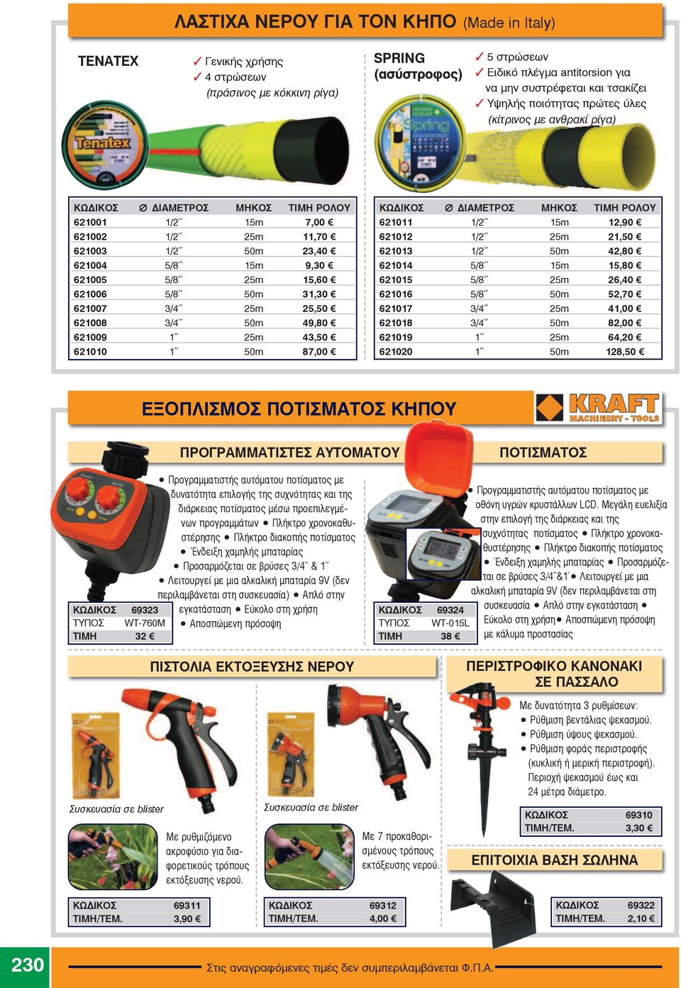 621006 5/8 50m 31,30 621007 3/4 25m 25,50 621008 3/4 50m 49,80 621009 1 25m 43,50 621010 1 50m 87,00 KΩΔΙΚΟΣ i ΔΙΑΜΕΤΡΟΣ ΜΗΚΟΣ ΤΙΜΗ ΡΟΛΟΥ 621011 1/2 15m 12,90 621012 1/2 25m 21,50 621013 1/2 50m