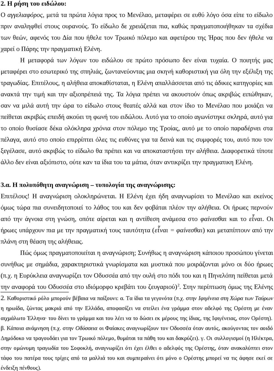 Η μεταφορά των λόγων του ειδώλου σε πρώτο πρόσωπο δεν είναι τυχαία. Ο ποιητής μας μεταφέρει στο εσωτερικό της σπηλιάς, ζωντανεύοντας μια σκηνή καθοριστική για όλη την εξέλιξη της τραγωδίας.