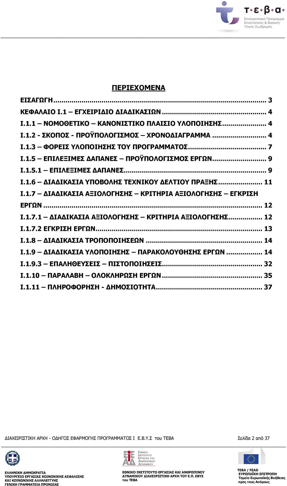 .. 12 Ι.1.7.1 ΔΙΑΔΙΚΑΣΙΑ ΑΞΙΟΛΟΓΗΣΗΣ ΚΡΙΤΗΡΙΑ ΑΞΙΟΛΟΓΗΣΗΣ... 12 Ι.1.7.2 ΕΓΚΡΙΣΗ ΕΡΓΩΝ... 13 Ι.1.8 ΔΙΑΔΙΚΑΣΙΑ ΤΡΟΠΟΠΟΙΗΣΕΩΝ... 14 Ι.1.9 ΔΙΑΔΙΚΑΣΙΑ ΥΛΟΠΟΙΗΣΗΣ ΠΑΡΑΚΟΛΟΥΘΗΣΗΣ ΕΡΓΩΝ... 14 Ι.1.9.3 ΕΠΑΛΗΘΕΥΣΕΙΣ ΠΙΣΤΟΠΟΙΗΣΕΙΣ.