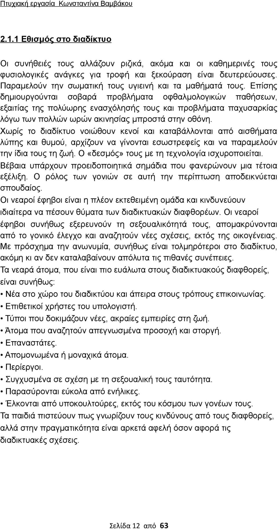 Επίσης δημιουργούνται σοβαρά προβλήματα οφθαλμολογικών παθήσεων, εξαιτίας της πολύωρης ενασχόλησής τους και προβλήματα παχυσαρκίας λόγω των πολλών ωρών ακινησίας μπροστά στην οθόνη.