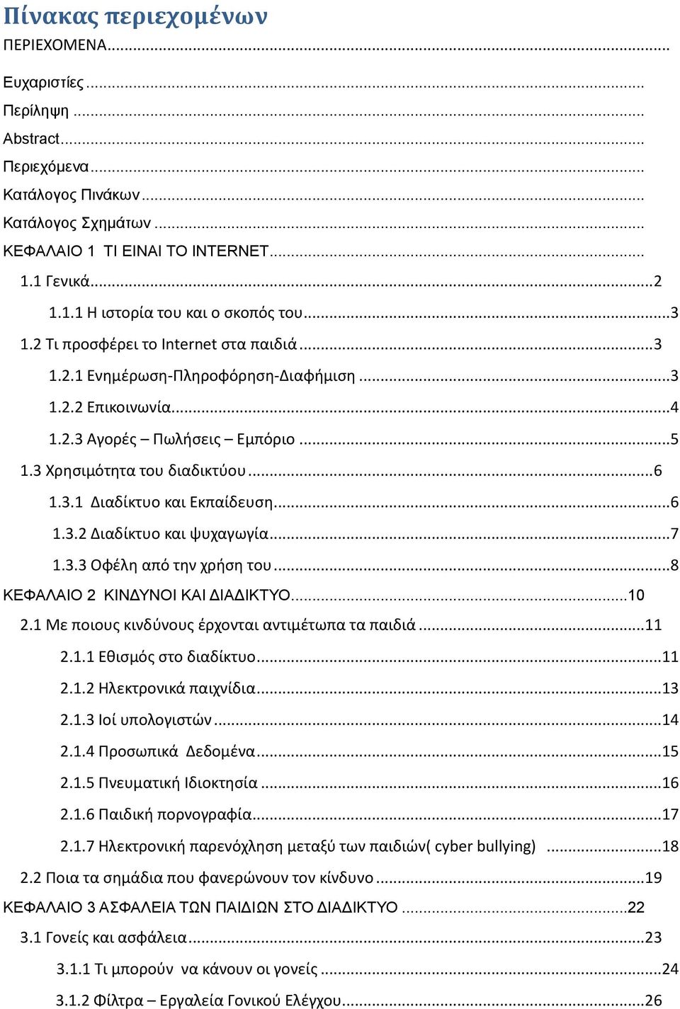 .. 6 1.3.2 Διαδίκτυο και ψυχαγωγία... 7 1.3.3 Οφέλη από την χρήση του... 8 ΚΕΦΑΛΑΙΟ 2 ΚΙΝΔΥΝΟΙ ΚΑΙ ΔΙΑΔΙΚΤΥΟ... 10 2.1 Με ποιους κινδύνους έρχονται αντιμέτωπα τα παιδιά... 11 2.1.1 Εθισμός στο διαδίκτυο.