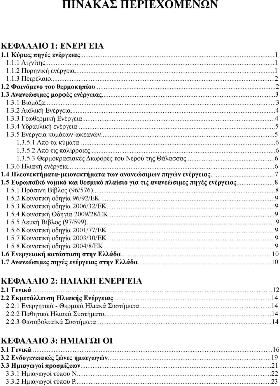 ..6 1.3.6 Ηλιακή ενέργεια...6 1.4 Πλεονεκτήματα-μειονεκτήματα των ανανεώσιμων πηγών ενέργειας...7 1.5 Ευρωπαϊκό νομικό και θεσμικό πλαίσιο για τις ανανεώσιμες πηγές ενέργειας...8 1.5.1 Πράσινη Βίβλος (96/576).